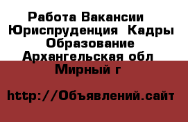 Работа Вакансии - Юриспруденция, Кадры, Образование. Архангельская обл.,Мирный г.